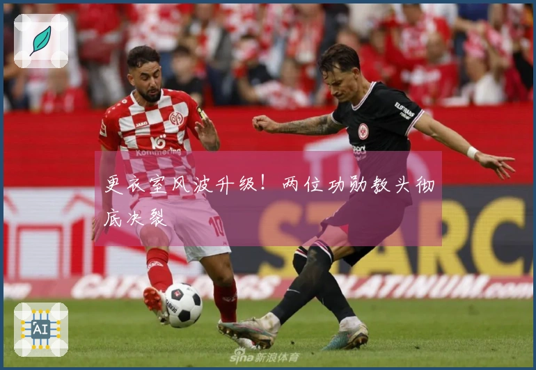更衣室风波升级！两位功勋教头彻底决裂