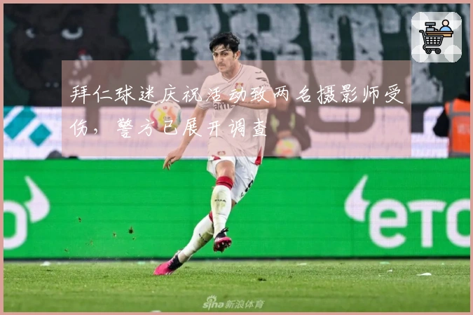 拜仁球迷庆祝活动致两名摄影师受伤，警方已展开调查
