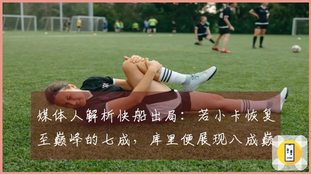 媒体人解析快船出局：若小卡恢复至巅峰的七成，库里便展现八成巅峰状态