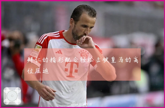拜仁的精彩配合轻松击破皇马的高位压迫