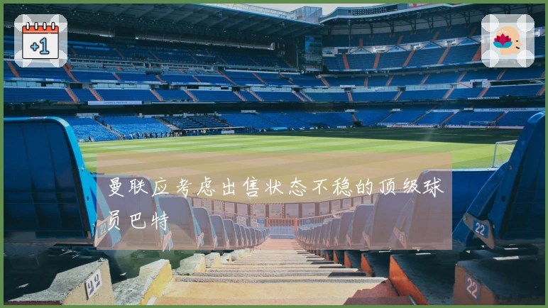 曼联应考虑出售状态不稳的顶级球员巴特