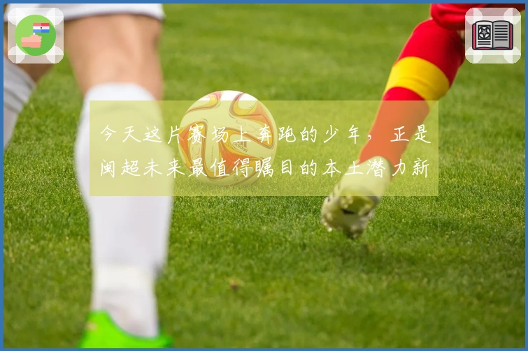 今天这片赛场上奔跑的少年，正是闽超未来最值得瞩目的本土潜力新星。