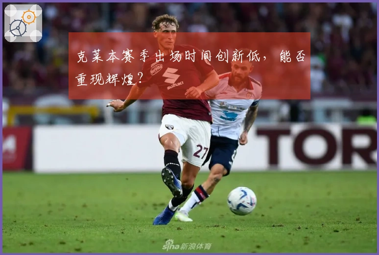 克莱本赛季出场时间创新低，能否重现辉煌？
